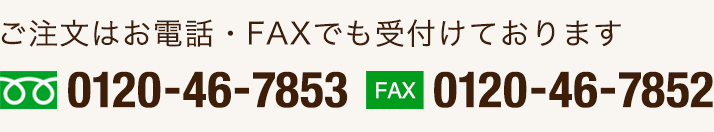 ご注文はお電話・FAXでも受付けております。TEL：0120-46-7853／FAX：0120-46-7852