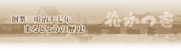 明治創業17年 まるじょうの歴史