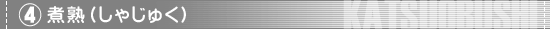 (4)煮熟(しゃじゅく)