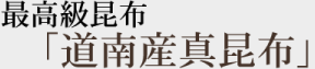 最高級昆布「道南産真昆布」