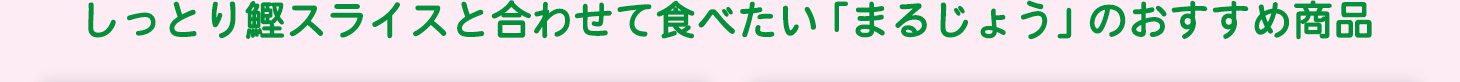 しっとり鰹スライスと合わせて食べたい「まるじょう」のおすすめ商品